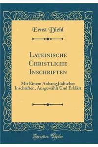 Lateinische Christliche Inschriften: Mit Einem Anhang Jüdischer Inschriften, Ausgewählt Und Erklärt (Classic Reprint)
