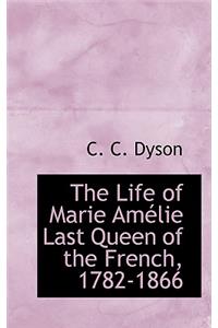 The Life of Marie Amelie Last Queen of the French, 1782-1866