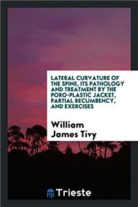 Lateral Curvature of the Spine, Its Pathology and Treatment by the Poro-plastic Jacket, Partial Recumbency, and Exercises