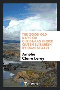 The Good Old Days or Christmas Under Queen Elizabeth by Esmè Stuart