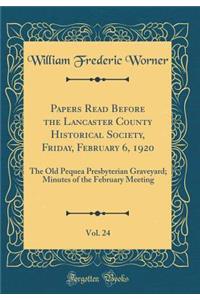 Papers Read Before the Lancaster County Historical Society, Friday, February 6, 1920, Vol. 24: The Old Pequea Presbyterian Graveyard; Minutes of the February Meeting (Classic Reprint)