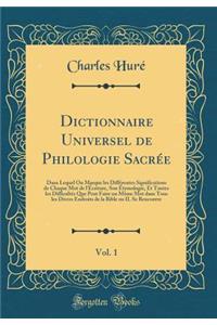 Dictionnaire Universel de Philologie SacrÃ©e, Vol. 1: Dans Lequel on Marque Les DiffÃ©rentes Significations de Chaque Mot de l'Ã?criture, Son Ã?tymologie, Et Toutes Les DifficultÃ©s Que Peut Faire Un MÃ¨me Mot Dans Tous Les Divers Endroits de la Bi