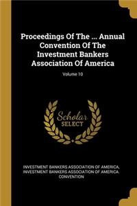 Proceedings Of The ... Annual Convention Of The Investment Bankers Association Of America; Volume 10