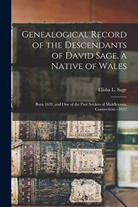 Genealogical Record of the Descendants of David Sage, a Native of Wales; Born 1639, and one of the First Settlers of Middletown, Connecticut.--1652