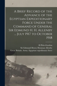 Brief Record of the Advance of the Egyptian Expeditionary Force Under the Command of General Sir Edmund H. H. Allenby ... July 1917 to October 1918