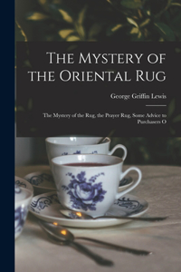 Mystery of the Oriental Rug: The Mystery of the Rug, the Prayer Rug, Some Advice to Purchasers O