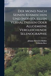 Der Mond nach seinen kosmischen und individuellen Verhältnissen oder allgemeine vergleichende Selenographie