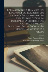 Poesías Divinas Y Humanas Del P. Pedro De Quirós, Religioso De Los Clérigos Menores De Esta Ciudad De Sevilla. Publícalas La Sociedad Del Archivo Hispalense, Precedidas De Un Prólogo De Marcelino Menéndez Y Pelayo