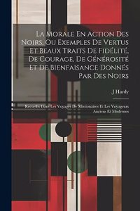 La Morale En Action Des Noirs, Ou Exemples De Vertus Et Beaux Traits De Fidélité, De Courage, De Générosité Et De Bienfaisance Donnés Par Des Noirs