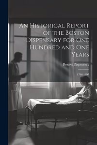 Historical Report of the Boston Dispensary for One Hundred and One Years