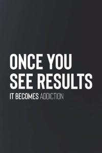 Once You See Results It Becomes Addiction