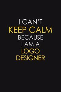 I Can't Keep Calm Because I Am A Logo Designer