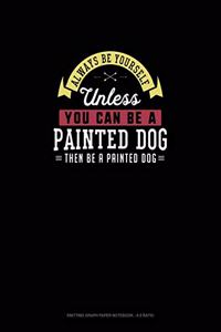 Always Be Yourself Unless You Can Be A Painted Dog Then Be A Painted Dog