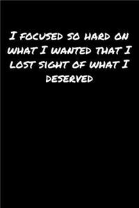 I Focused So Hard On What I Wanted That I Lost Sight Of What I Deserved�