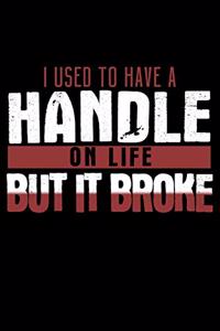 I Used To Have A Handle On Life But It Broke