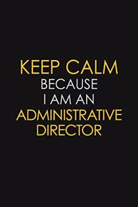 Keep Calm Because I Am An Administrative Director