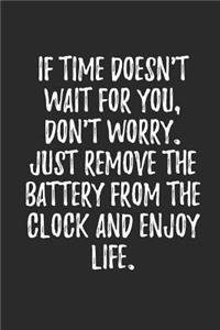 If Time Doesn't Wait For You Don't Worry Just Remove The Battery From The Clock And Enjoy Life