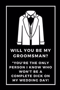 Will You Be My Groomsman You're The Only Person I Know Who Won't Be A Complete Dick On My Wedding Day