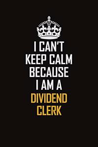 I Can't Keep Calm Because I Am A Dividend Clerk