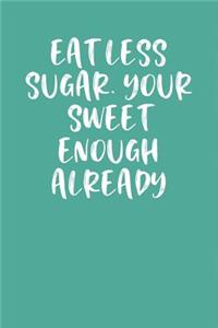 Eat Less Sugar. Your Sweet Enough Already