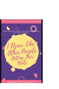 I Draw Like Other People Bitting Their Nails: Sketch Book for Success, Motivation, Inspiration and Positive Thinking - Large Size 8.5× 11