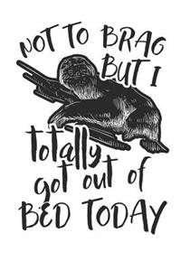 Not to Brag but i Totally got out of Bed Today