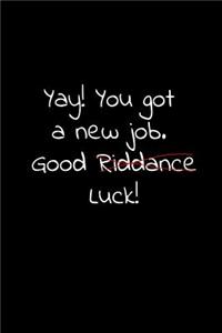 Yay! you got a new job. Good riddance luck