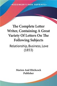 Complete Letter Writer, Containing A Great Variety Of Letters On The Following Subjects