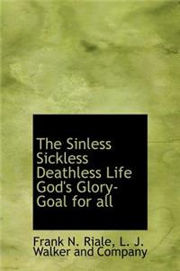 The Sinless Sickless Deathless Life God's Glory-Goal for All