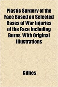 Plastic Surgery of the Face Based on Selected Cases of War Injuries of the Face Including Burns, with Original Illustrations