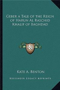 Geber a Tale of the Reign of Harun Al Raschid Khalif of Baghdad