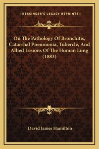 On the Pathology of Bronchitis, Catarrhal Pneumonia, Tubercle, and Allied Lesions of the Human Lung (1883)
