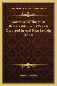 Narrative Of The Most Remarkable Events Which Occurred In And Near Leipzig (1814)