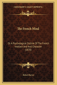 The French Mind: Or A Psychological Outline Of The French Intellect And And Character (1870)