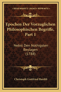 Epochen Der Vorzuglichen Philosophischen Begriffe, Part 1: Nebst Den Nothigsten Beylagen (1788)