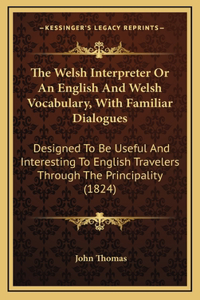 The Welsh Interpreter Or An English And Welsh Vocabulary, With Familiar Dialogues