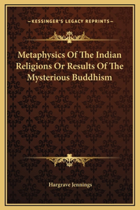 Metaphysics Of The Indian Religions Or Results Of The Mysterious Buddhism