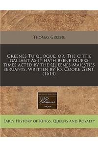 Greenes Tu Quoque, Or, the Cittie Gallant as It Hath Beene Diuers Times Acted by the Queenes Maiesties Seruants, Written by IO. Cooke Gent. (1614)