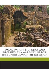 Emancipation! Its Policy and Necessity as a War Measure for the Suppression of the Rebellion