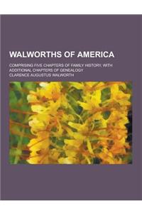 Walworths of America; Comprising Five Chapters of Family History, with Additional Chapters of Genealogy