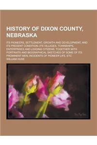 History of Dixon County, Nebraska; Its Pioneers, Settlement, Growth and Development, and Its Present Condition--Its Villages, Townships, Enterprises a