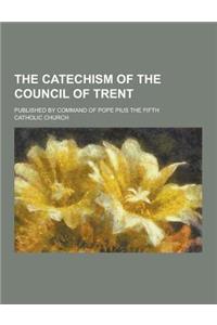 The Catechism of the Council of Trent; Published by Command of Pope Pius the Fifth
