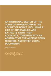 An Historical Sketch of the Town of Hungerford in the County of Berks, Including a List of Constables, and Extracts from Their Accounts, Together Wit