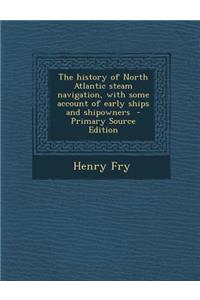 History of North Atlantic Steam Navigation, with Some Account of Early Ships and Shipowners