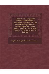 Looters of the Public Domain; Embracing a Complete Exposure of the Fraudulent Systems of Acquiring Titles to the Public Lands of the United States - P