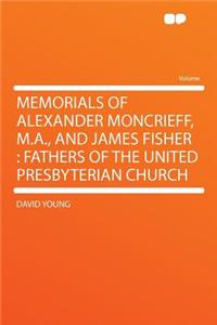 Memorials of Alexander Moncrieff, M.A., and James Fisher