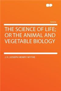 The Science of Life; Or the Animal and Vegetable Biology