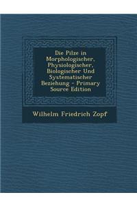 Die Pilze in Morphologischer, Physiologischer, Biologischer Und Systematischer Beziehung