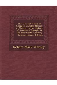 The Life and Work of George Sylvester Morris: A Chapter in the History of American Thought in the Nineteenth Century - Primary Source Edition