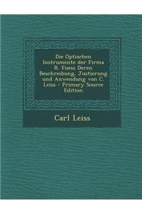 Die Optischen Instrumente Der Firma R. Fuess Deren Beschreibung, Justierung Und Anwendung Von C. Leiss - Primary Source Edition